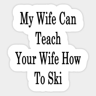 My Wife Can Teach Your Wife How To Ski Sticker